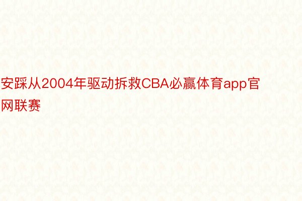 安踩从2004年驱动拆救CBA必赢体育app官网联赛