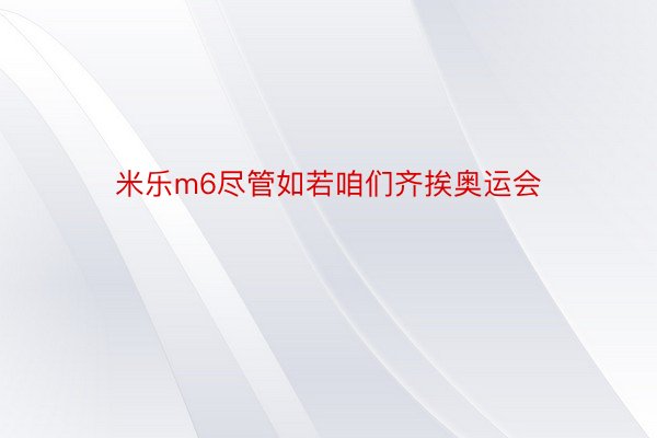 米乐m6尽管如若咱们齐挨奥运会