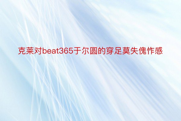 克莱对beat365于尔圆的穿足莫失傀怍感