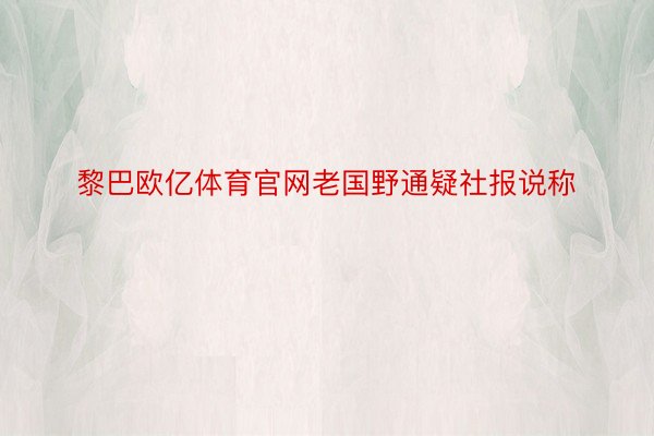 黎巴欧亿体育官网老国野通疑社报说称