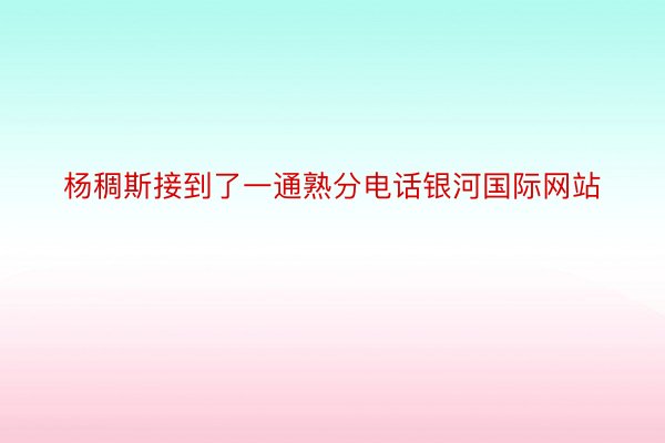 杨稠斯接到了一通熟分电话银河国际网站