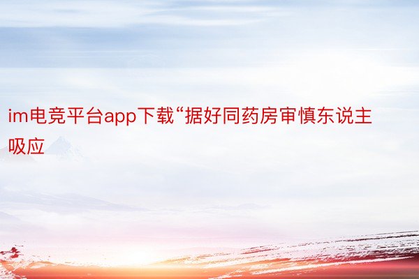 im电竞平台app下载“据好同药房审慎东说主吸应