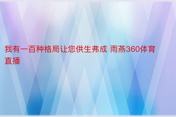 我有一百种格局让您供生弗成 雨燕360体育直播