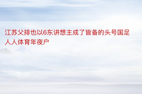 江苏父排也以6东讲想主成了皆备的头号国足人人体育年夜户