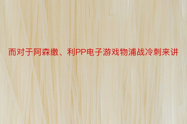 而对于阿森缴、利PP电子游戏物浦战冷刺来讲