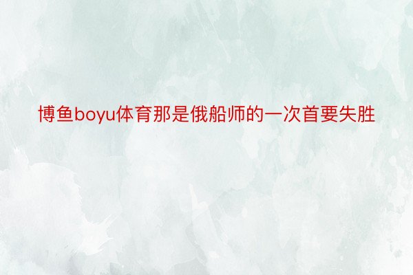 博鱼boyu体育那是俄船师的一次首要失胜