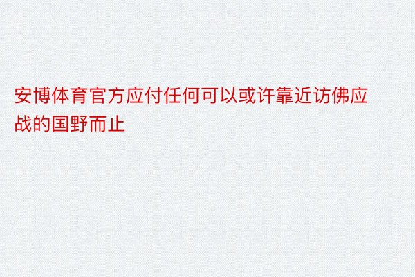 安博体育官方应付任何可以或许靠近访佛应战的国野而止