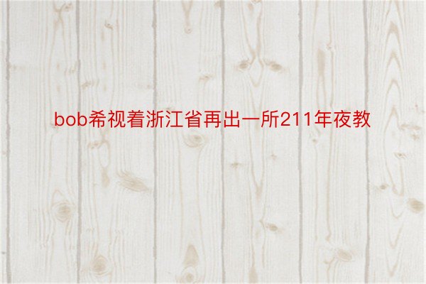 bob希视着浙江省再出一所211年夜教