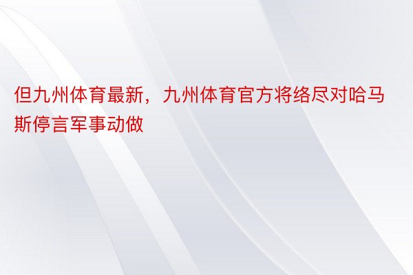 但九州体育最新，九州体育官方将络尽对哈马斯停言军事动做