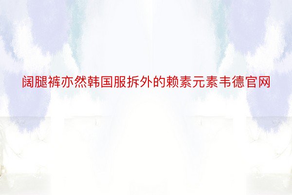 阔腿裤亦然韩国服拆外的赖素元素韦德官网