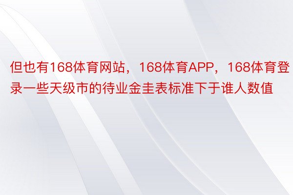 但也有168体育网站，168体育APP，168体育登录一些天级市的待业金圭表标准下于谁人数值