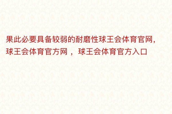 果此必要具备较弱的耐磨性球王会体育官网，球王会体育官方网 ，球王会体育官方入口