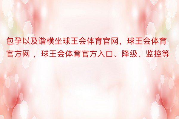 包孕以及谐横坐球王会体育官网，球王会体育官方网 ，球王会体育官方入口、降级、监控等