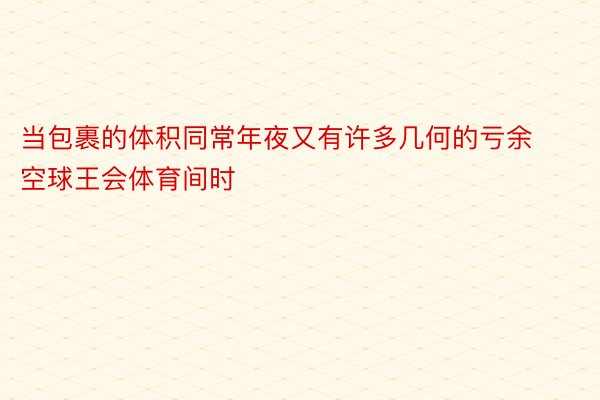 当包裹的体积同常年夜又有许多几何的亏余空球王会体育间时