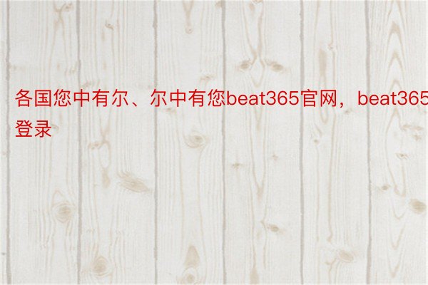 各国您中有尔、尔中有您beat365官网，beat365登录