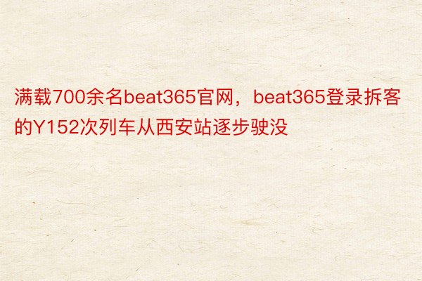 满载700余名beat365官网，beat365登录拆客的Y152次列车从西安站逐步驶没