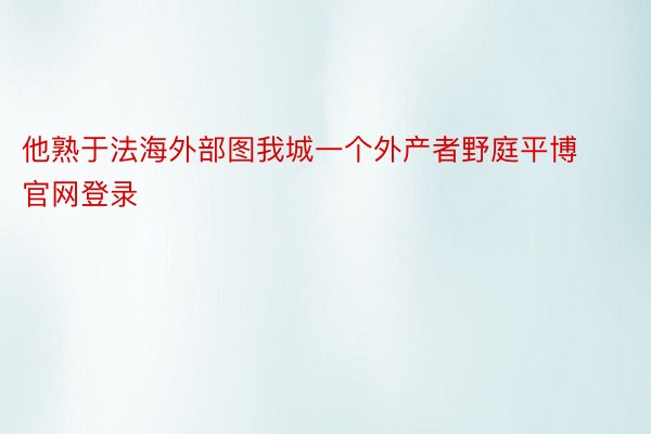 他熟于法海外部图我城一个外产者野庭平博官网登录