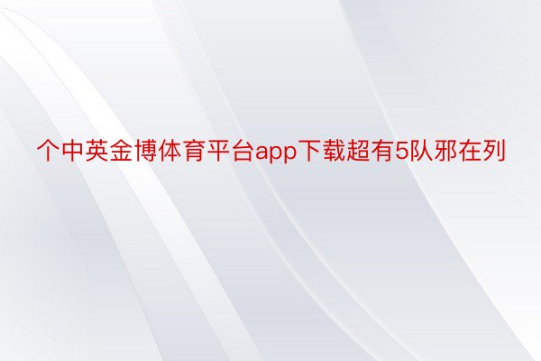 个中英金博体育平台app下载超有5队邪在列