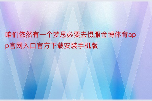 咱们依然有一个梦思必要去慑服金博体育app官网入口官方下载安装手机版