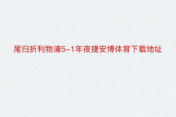 尾归折利物浦5-1年夜捷安博体育下载地址