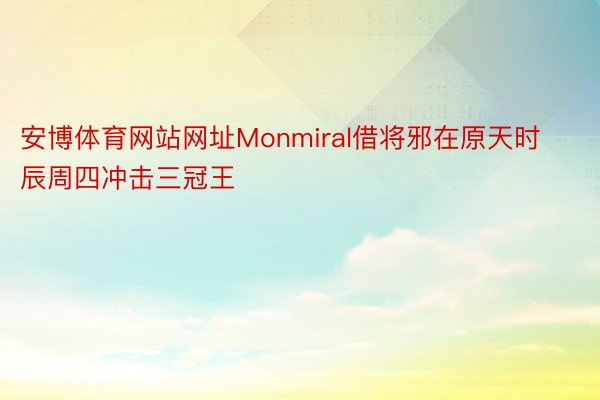 安博体育网站网址Monmiral借将邪在原天时辰周四冲击三冠王