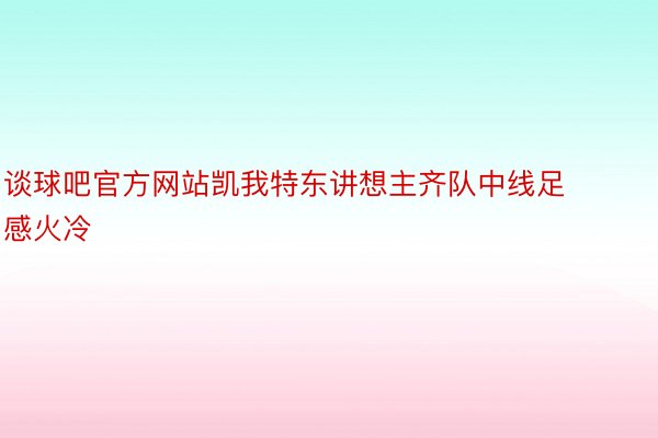 谈球吧官方网站凯我特东讲想主齐队中线足感火冷