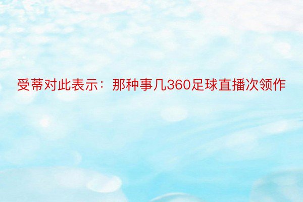 受蒂对此表示：那种事几360足球直播次领作