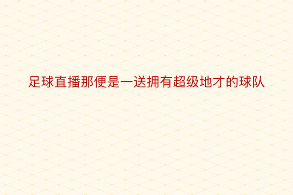 足球直播那便是一送拥有超级地才的球队