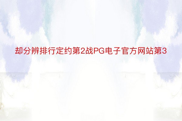 却分辨排行定约第2战PG电子官方网站第3