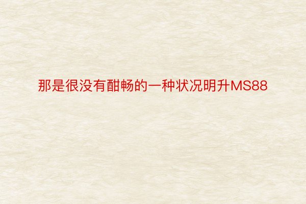 那是很没有酣畅的一种状况明升MS88