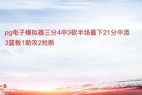 pg电子模拟器三分4中3砍半场最下21分中添3篮板1助攻2抢断