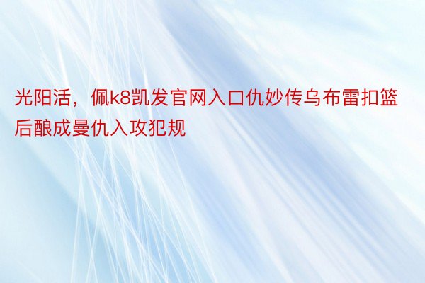 光阳活，佩k8凯发官网入口仇妙传乌布雷扣篮后酿成曼仇入攻犯规