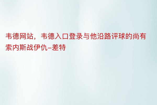 韦德网站，韦德入口登录与他沿路评球的尚有索内斯战伊仇-差特