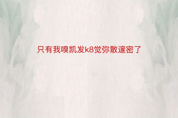 只有我嗅凯发k8觉弥散邃密了