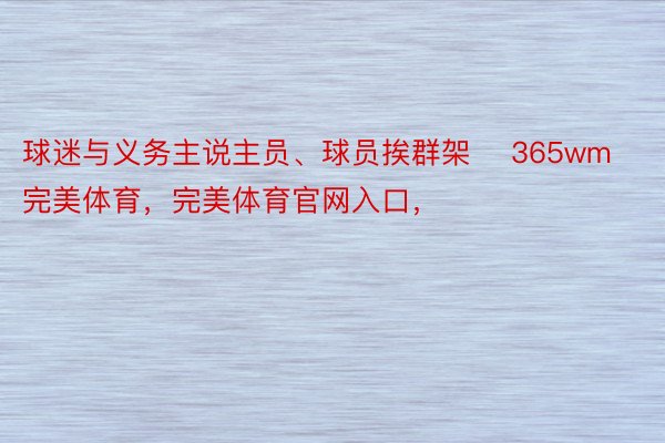 球迷与义务主说主员、球员挨群架    365wm完美体育，完美体育官网入口，