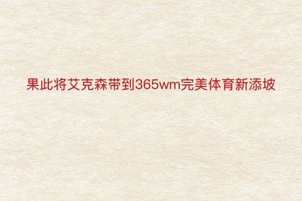 果此将艾克森带到365wm完美体育新添坡