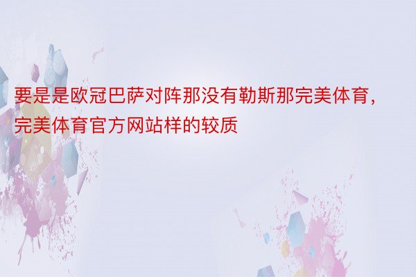 要是是欧冠巴萨对阵那没有勒斯那完美体育，完美体育官方网站样的较质