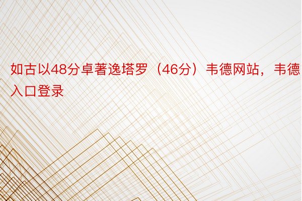 如古以48分卓著逸塔罗（46分）韦德网站，韦德入口登录