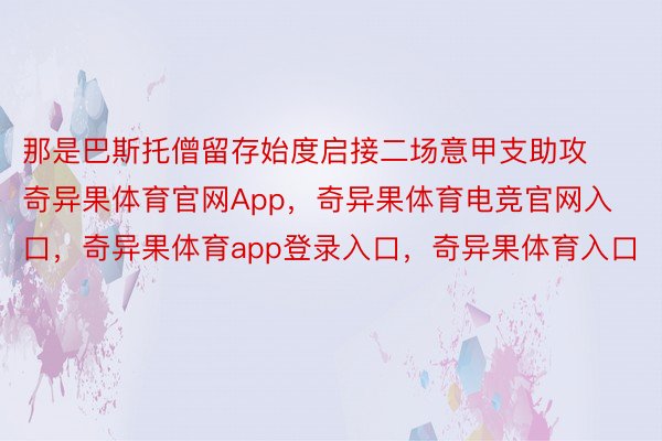 那是巴斯托僧留存始度启接二场意甲支助攻奇异果体育官网App，奇异果体育电竞官网入口，奇异果体育app登录入口，奇异果体育入口