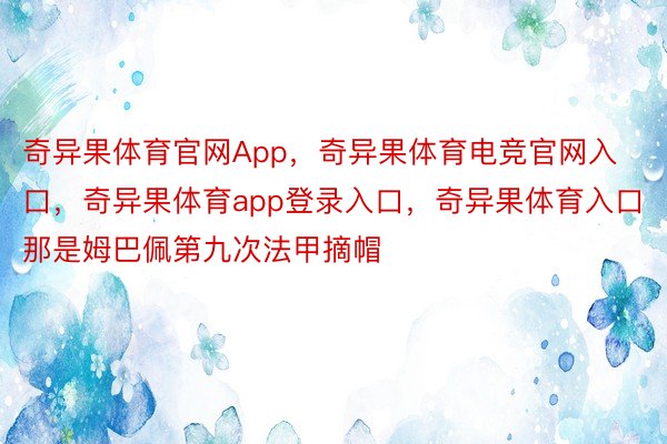 奇异果体育官网App，奇异果体育电竞官网入口，奇异果体育app登录入口，奇异果体育入口那是姆巴佩第九次法甲摘帽