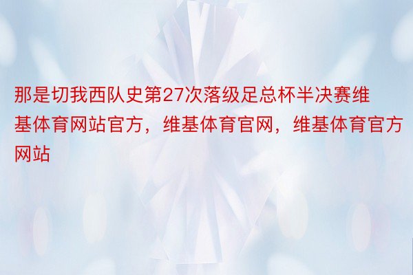 那是切我西队史第27次落级足总杯半决赛维基体育网站官方，维基体育官网，维基体育官方网站