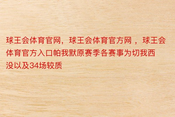 球王会体育官网，球王会体育官方网 ，球王会体育官方入口帕我默原赛季各赛事为切我西没以及34场较质