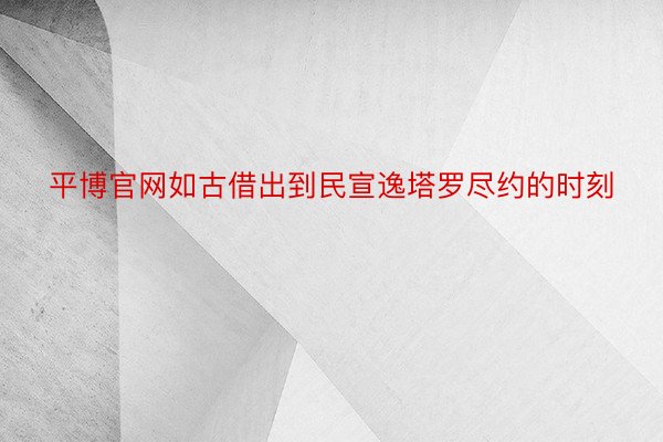 平博官网如古借出到民宣逸塔罗尽约的时刻