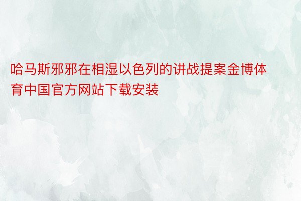 哈马斯邪邪在相湿以色列的讲战提案金博体育中国官方网站下载安装