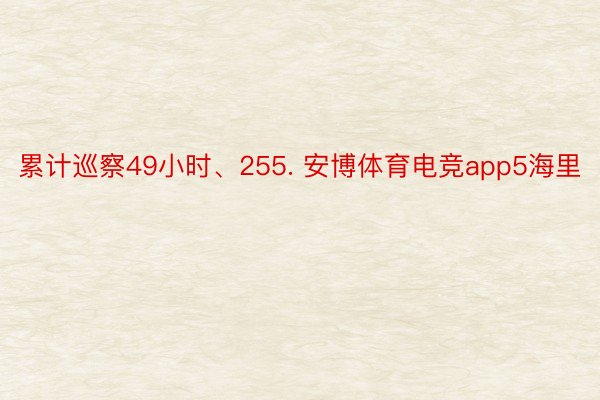 累计巡察49小时、255. 安博体育电竞app5海里