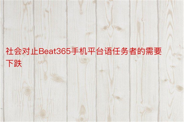 社会对止Beat365手机平台语任务者的需要下跌