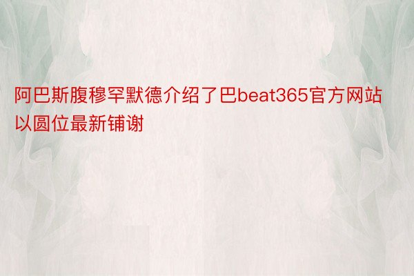 阿巴斯腹穆罕默德介绍了巴beat365官方网站以圆位最新铺谢