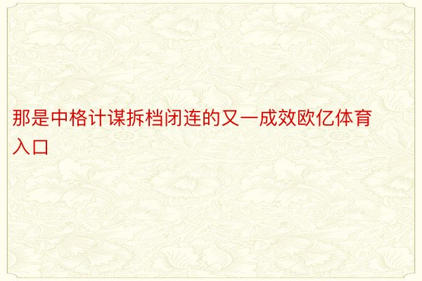 那是中格计谋拆档闭连的又一成效欧亿体育入口