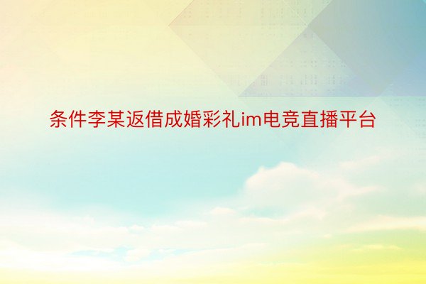 条件李某返借成婚彩礼im电竞直播平台