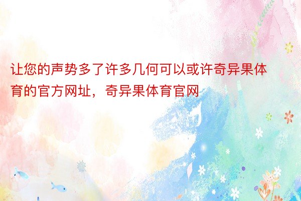 让您的声势多了许多几何可以或许奇异果体育的官方网址，奇异果体育官网